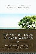 No Act of Love Is Ever Wasted: The Spirituality of Caring for Persons with Dementia