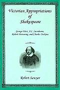 Victorian Appropriations of Shakespeare George Eliot A C Swinburne Robert Browning & Charles Dickens
