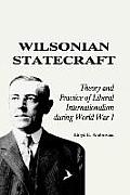 Wilsonian Statecraft: Theory and Practice of Liberal Internationalism During World War I (America in the Modern World)