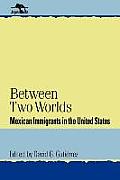 Between Two Worlds: Mexican Immigrants in the United States