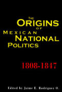 The Origins of Mexican National Politics,1808-1847