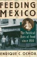 Feeding Mexico: The Political Uses of Food Since 1910