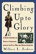 Climbing Up to Glory: A Short History of African Americans During the Civil War and Reconstruction