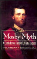 Mosby Myth A Confederate Hero in Life & Legend