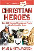 Complete Book of Christian Heroes Over 200 Stories of Courageous People Who Suffered for Jesus