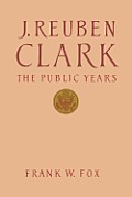 J Reuben Clark Jr The Public Years