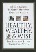 Healthy, Wealthy, and Wise: Five Steps to a Better Health Care System