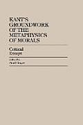 Kant's Groundwork of the Metaphysics of Morals: Critical Essays