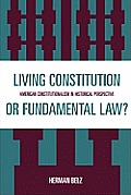 A Living Constitution or Fundamental Law?: American Constitutionalism in Historical Perspective
