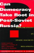 Can Democracy Take Root in Post Soviet Russia Explorations in State Society Relations Explorations in State Society Relations