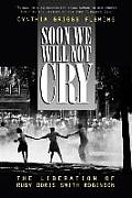Soon We Will Not Cry: The Liberation of Ruby Doris Smith Robinson