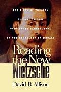 Reading the New Nietzsche: The Birth of Tragedy, the Gay Science, Thus Spoken Zarathustra, and on the Genealogy of Morals