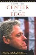 From the Center to the Edge The Politics & Policies of the Clinton Presidency