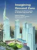 Imagining Ground Zero Official & Unofficial Proposals for the World Trade Center Site
