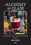 Alchemy in a Glass The Essential Guide to Handcrafted Cocktails