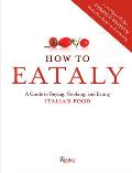 How to Eataly A Guide to Buying Cooking & Eating Italian Food