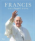 Francis The Peoples Pope The Most Moving Images & Words Going Straight to the Heart