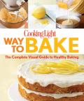 Cooking Light Way to Bake The Complete Visual Guide to Light Baking