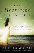The Heartache No One Sees: Real Healing for a Woman's Wounded Heart
