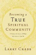 Becoming a True Spiritual Community A Profound Vision of What the Church Can Be