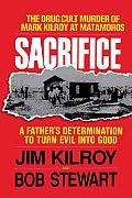 Sacrifice: The Tragic Cult Murder of Mark Kilroy in Matamoros: A Father's Determination to Turn Evil Into Good