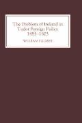 Problem of Ireland in Tudor Foreign Policy 1485 1603