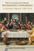 International Eucharistic Congresses. A Spiritual Odyssey 1881-2016