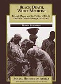 Black Death White Medicine Bubonic Plague & the Politics of Public Health in Colonial Senegal 1914 1945