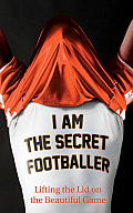 I Am the Secret Footballer Lifting the Lid on the Beautiful Game