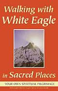 Walking with White Eagle in Sacred Places: Your Own Spiritual Pilgrimage
