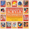 Encyclopedia of Acrylic Techniques A Unique A Z Directory of Acrylic Techniques with Step By Step Guidance on Their Use