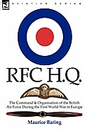 R. F. C. H. Q.: the Command & Organisation of the British Air Force During the First World War in Europe