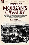 History of Morgan's Cavalry: an Account of One of the Most Successful Units of Confederate Cavalry During the American Civil War by One of its Offi