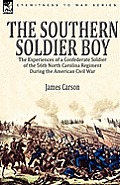The Southern Soldier Boy: the Experiences of a Confederate Soldier of the 56th North Carolina Regiment During the American Civil War