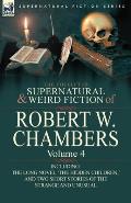 The Collected Supernatural and Weird Fiction of Robert W. Chambers: Volume 4-Including One Novel 'The Hidden Children, ' and Two Short Stories of the