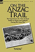 On the Anzac Trail: the Experiences of a New Zealand Soldier in Egypt and Gallipoli During the Great War