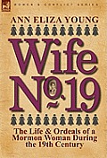 Wife No 19 The Life & Ordeals of a Mormon Woman During the 19th Century