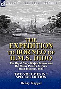 The Expedition to Borneo of H.M.S. Dido: The Royal Navy, Rajah Brooke and the Malay Pirates & Dyak Head-Hunters 1843-Two Volumes in 1 Special Edition