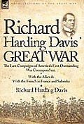 Richard Harding Davis' Great War: The Last Campaigns of America's First Outstanding War Correspondent-With the Allies & With the French in France and