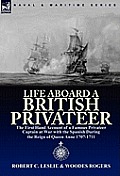 Life Aboard a British Privateer: The First Hand Account of a Famous Privateer Captain at War with the Spanish During the Reign of Queen Anne 1707-1711