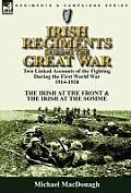 Irish Regiments During the Great War: Two Linked Accounts of the Fighting During the First World War 1914-1918-The Irish at the Front & The Irish at t