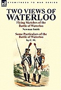 Two Views of Waterloo: Flying Sketches of the Battle of Waterloo & Some Particulars of the Battle of Waterloo