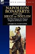 Napoleon Bonaparte and the Siege of Toulon: The First Victory of a Future Emperor of France, 1793