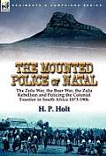 The Mounted Police of Natal: the Zulu War, the Boer War, the Zulu Rebellion and Policing the Colonial Frontier in South Africa 1873-1906