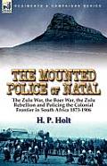 The Mounted Police of Natal: The Zulu War, the Boer War, the Zulu Rebellion and Policing the Colonial Frontier in South Africa 1873-1906