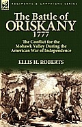 The Battle of Oriskany 1777: the Conflict for the Mohawk Valley During the American War of Independence