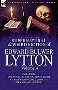 The Collected Supernatural and Weird Fiction of Edward Bulwer Lytton-Volume 4: Including One Novel 'Lucretia, ' Three Short Stories and One Ballad of