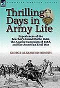 Thrilling Days in Army Life: Experiences of the Beecher's Island Battle 1868, the Apache Campaign of 1882, and the American Civil War