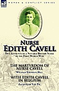 Nurse Edith Cavell: Two Accounts of a Notable British Nurse of the First World War---The Martyrdom of Nurse Cavell by William Thomson Hill