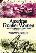 American Frontier Women: the Exploits of Dozens of Pioneer Women of the United States